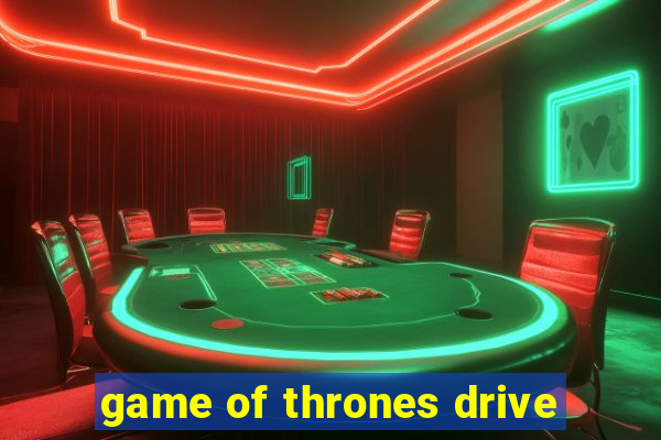 game of thrones drive